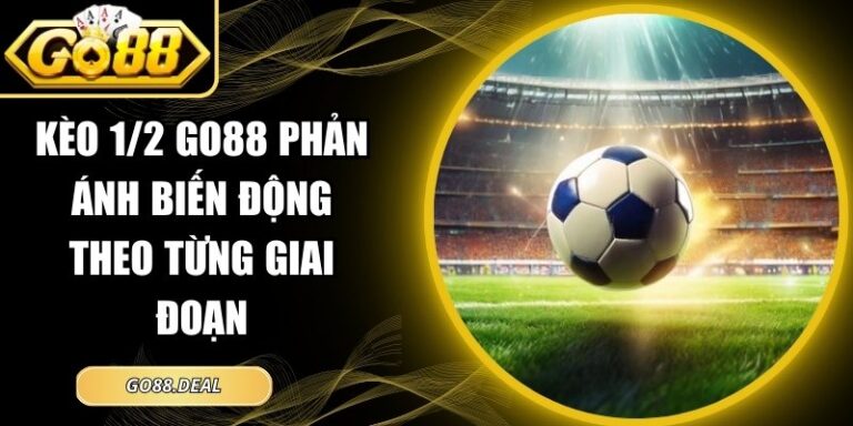 Kèo 1/2 GO88 Phản Ánh Biến Động Theo Từng Giai Đoạn 8 kèo 1/2 GO88